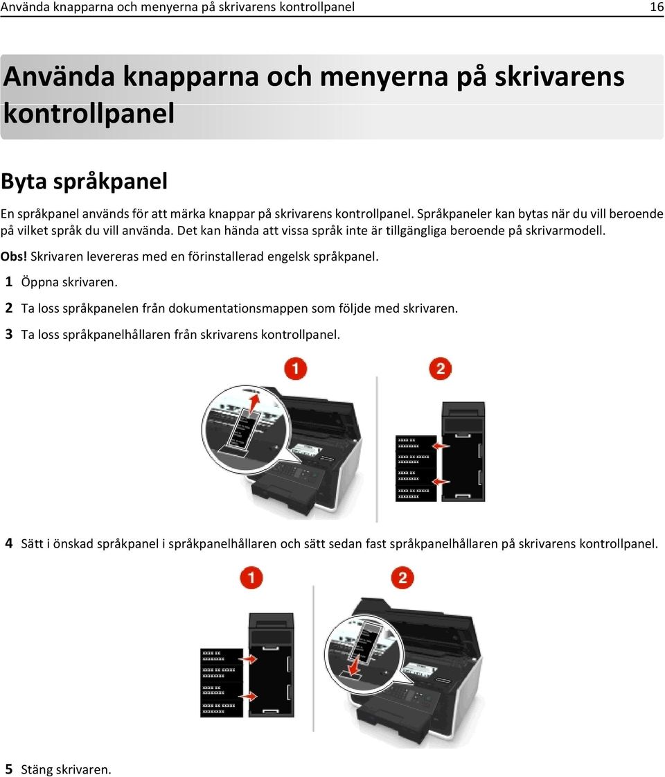 Det kan hända att vissa språk inte är tillgängliga beroende på skrivarmodell. Obs! Skrivaren levereras med en förinstallerad engelsk språkpanel. 1 Öppna skrivaren.