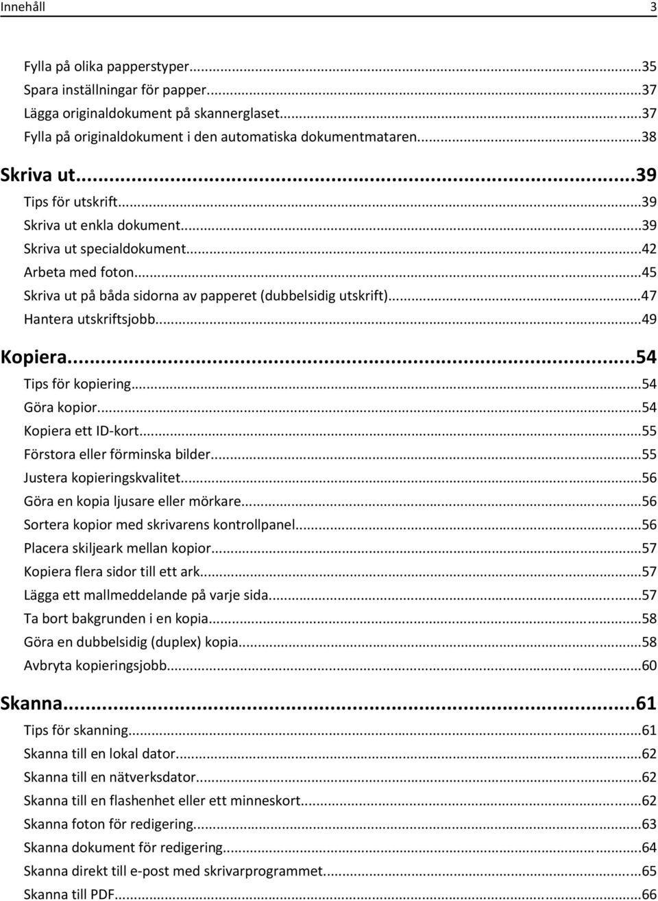 ..49 Kopiera...54 Tips för kopiering...54 Göra kopior...54 Kopiera ett ID-kort...55 Förstora eller förminska bilder...55 Justera kopieringskvalitet...56 Göra en kopia ljusare eller mörkare.