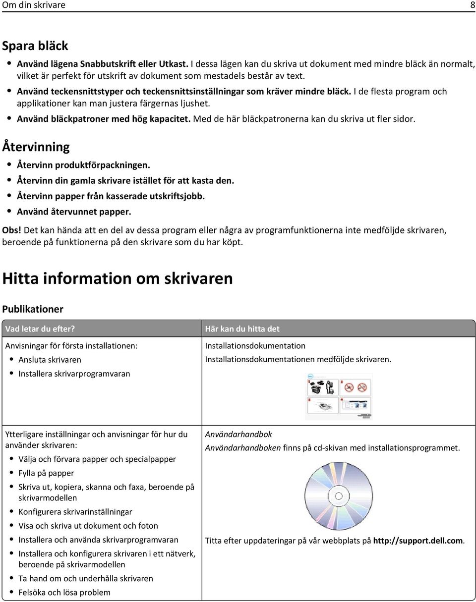 Använd teckensnittstyper och teckensnittsinställningar som kräver mindre bläck. I de flesta program och applikationer kan man justera färgernas ljushet. Använd bläckpatroner med hög kapacitet.