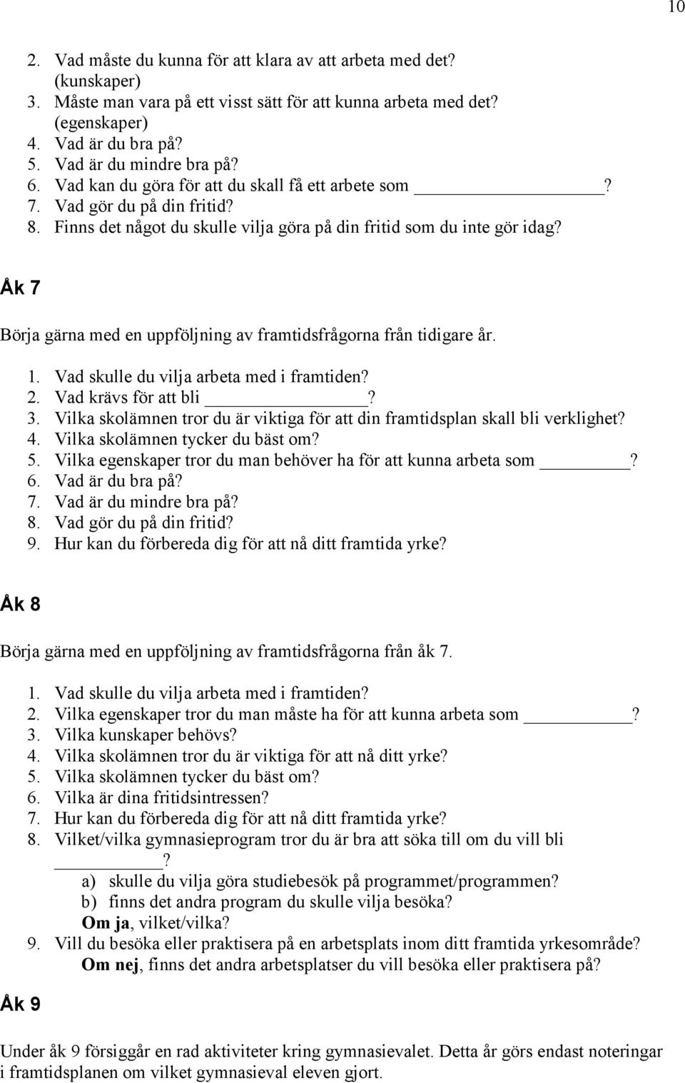 Åk 7 Börja gärna med en uppföljning av framtidsfrågorna från tidigare år. 1. Vad skulle du vilja arbeta med i framtiden? 2. Vad krävs för att bli? 3.