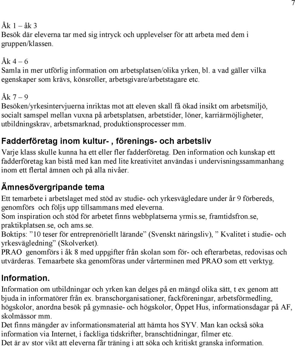 Åk 7 9 Besöken/yrkesintervjuerna inriktas mot att eleven skall få ökad insikt om arbetsmiljö, socialt samspel mellan vuxna på arbetsplatsen, arbetstider, löner, karriärmöjligheter, utbildningskrav,