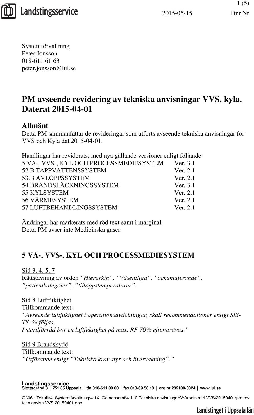 Handlingar har reviderats, med nya gällande versioner enligt följande: 5 VA-, VVS-, KYL OCH PROCESSMEDIESYSTEM Ver. 3.1 52.B TAPPVATTENSSYSTEM Ver. 2.1 53.B AVLOPPSSYSTEM Ver. 2.1 54 BRANDSLÄCKNINGSSYSTEM Ver.