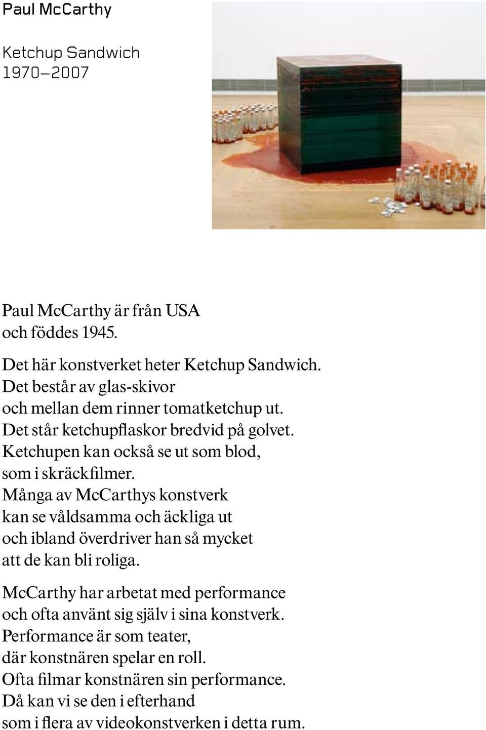 Många av McCarthys konstverk kan se våldsamma och äckliga ut och ibland överdriver han så mycket att de kan bli roliga.