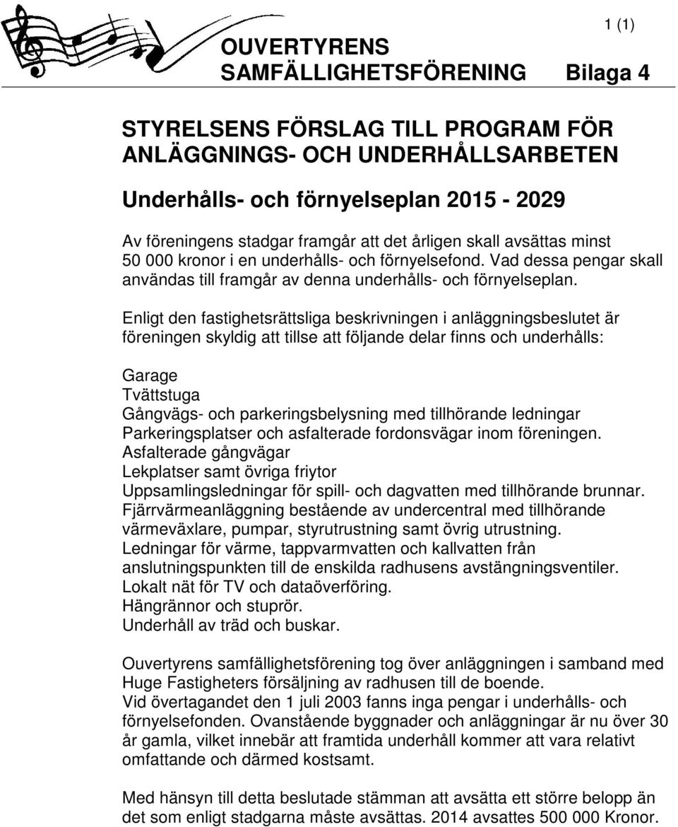 Enligt den fastighetsrättsliga beskrivningen i anläggningsbeslutet är föreningen skyldig att tillse att följande delar finns och underhålls: Garage Tvättstuga Gångvägs- och parkeringsbelysning med