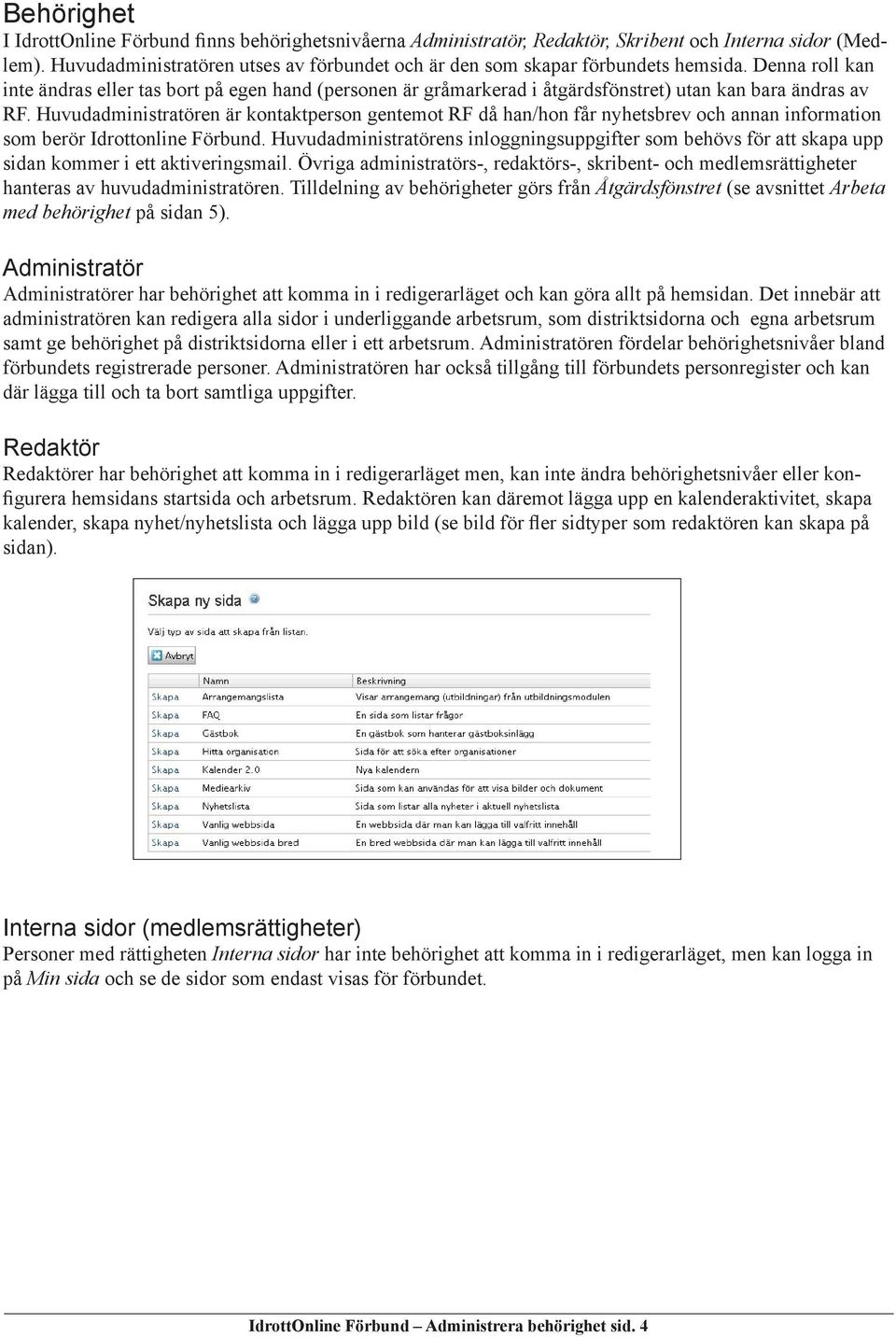 Denna roll kan inte ändras eller tas bort på egen hand (personen är gråmarkerad i åtgärdsfönstret) utan kan bara ändras av RF.