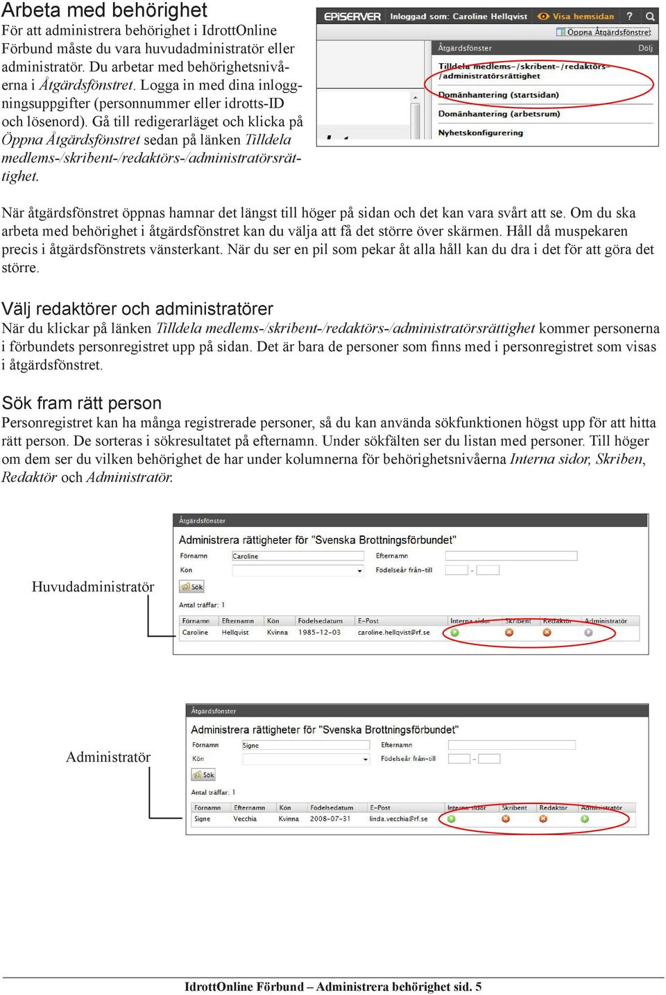 Gå till redigerarläget och klicka på Öppna Åtgärdsfönstret sedan på länken Tilldela medlems-/skribent-/redaktörs-/administratörsrättighet.