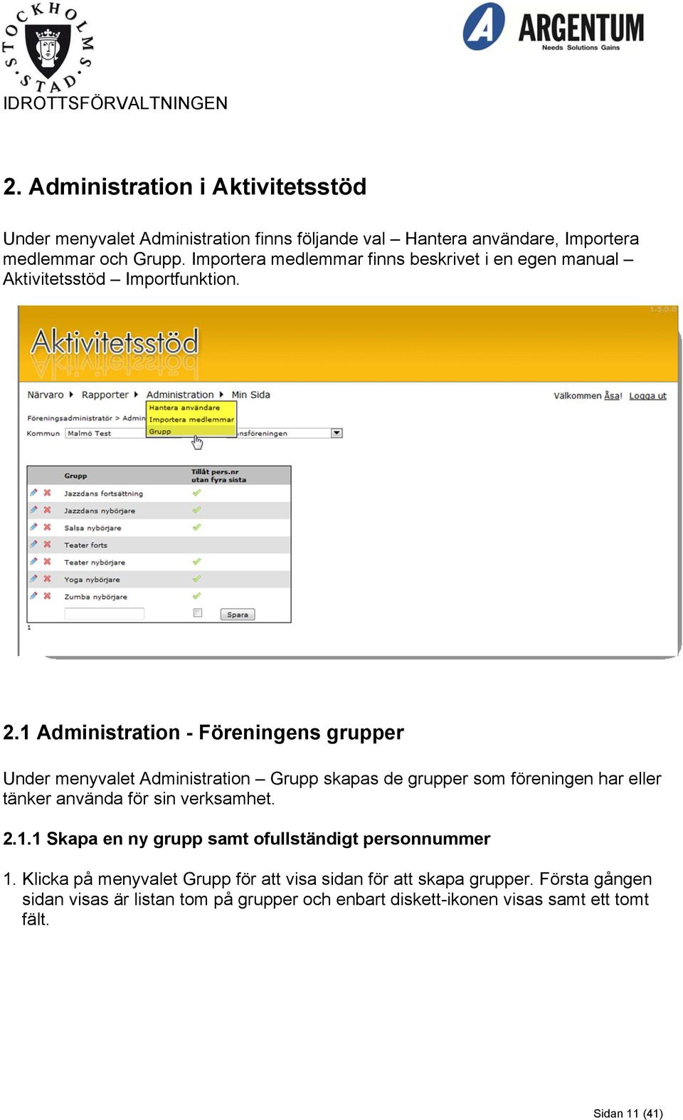 1 Administration - Föreningens grupper Under menyvalet Administration Grupp skapas de grupper som föreningen har eller tänker använda för sin verksamhet.