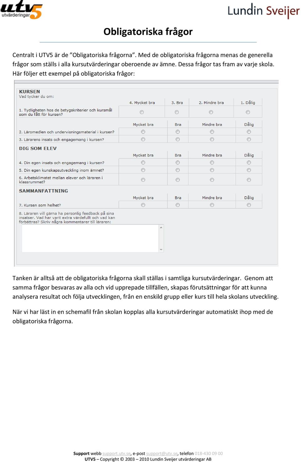 Här följer ett exempel på obligatoriska frågor: Tanken är alltså att de obligatoriska frågorna skall ställas i samtliga kursutvärderingar.