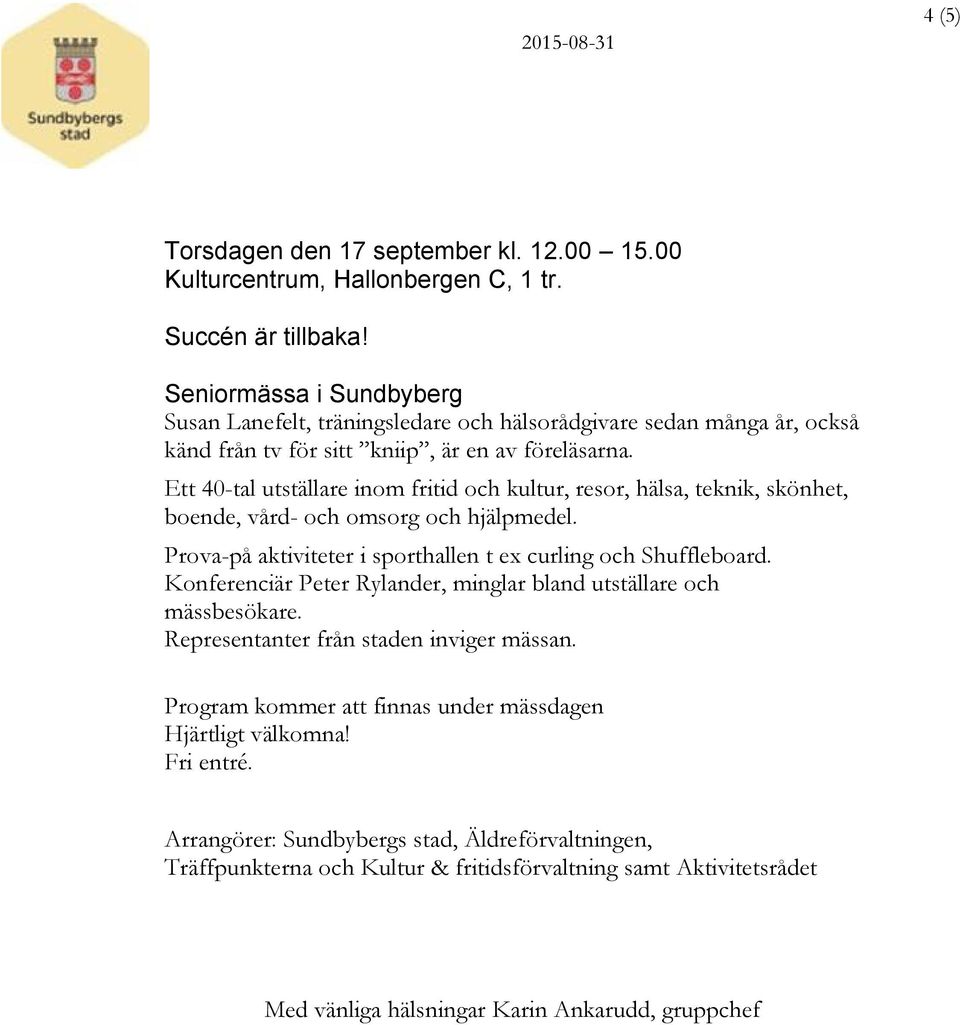 Ett 40-tal utställare inom fritid och kultur, resor, hälsa, teknik, skönhet, boende, vård- och omsorg och hjälpmedel. Prova-på aktiviteter i sporthallen t ex curling och Shuffleboard.