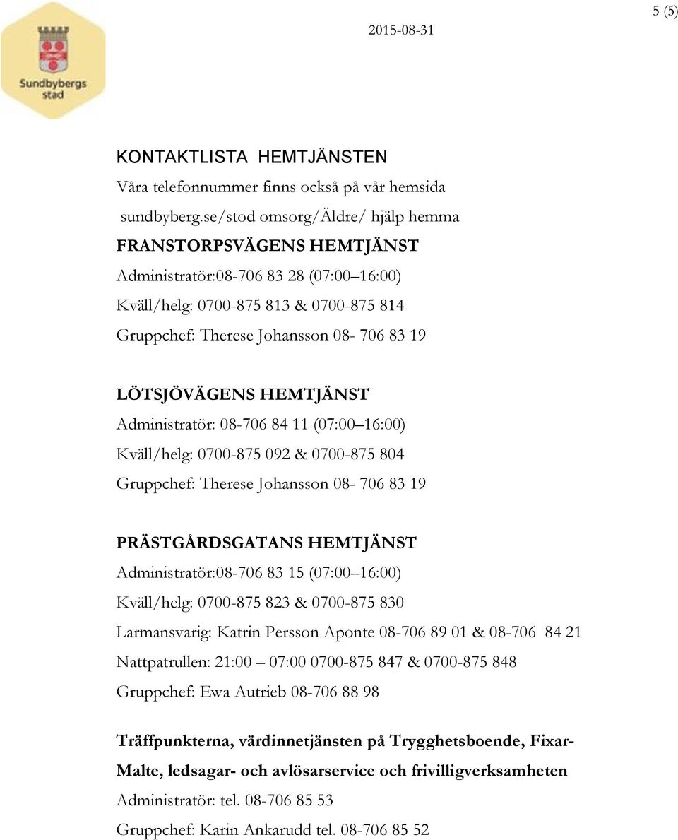 HEMTJÄNST Administratör: 08-706 84 11 (07:00 16:00) Kväll/helg: 0700-875 092 & 0700-875 804 Gruppchef: Therese Johansson 08-706 83 19 PRÄSTGÅRDSGATANS HEMTJÄNST Administratör:08-706 83 15 (07:00