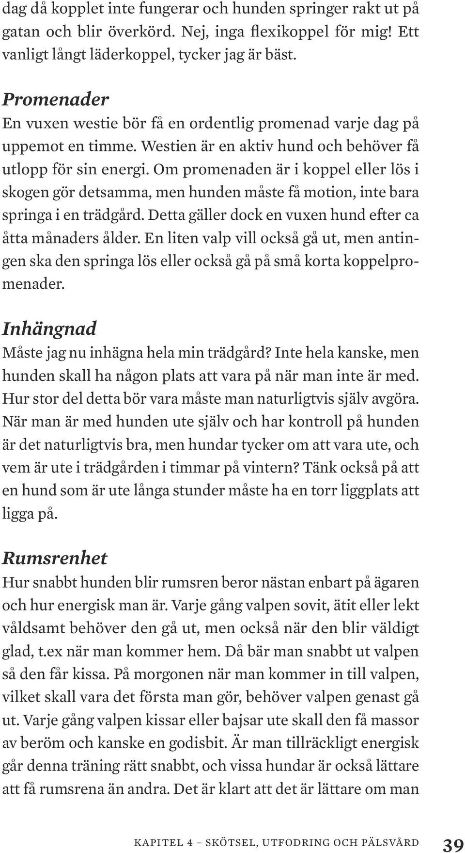 Om promenaden är i koppel eller lös i skogen gör detsamma, men hunden måste få motion, inte bara springa i en trädgård. Detta gäller dock en vuxen hund efter ca åtta månaders ålder.