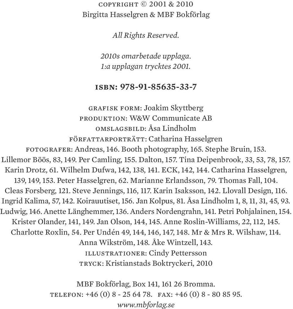 Booth photography, 165. Stephe Bruin, 153. Lillemor Böös, 83, 149. Per Camling, 155. Dalton, 157. Tina Deipenbrook, 33, 53, 78, 157. Karin Drotz, 61. Wilhelm Dufwa, 142, 138, 141. ECK, 142, 144.