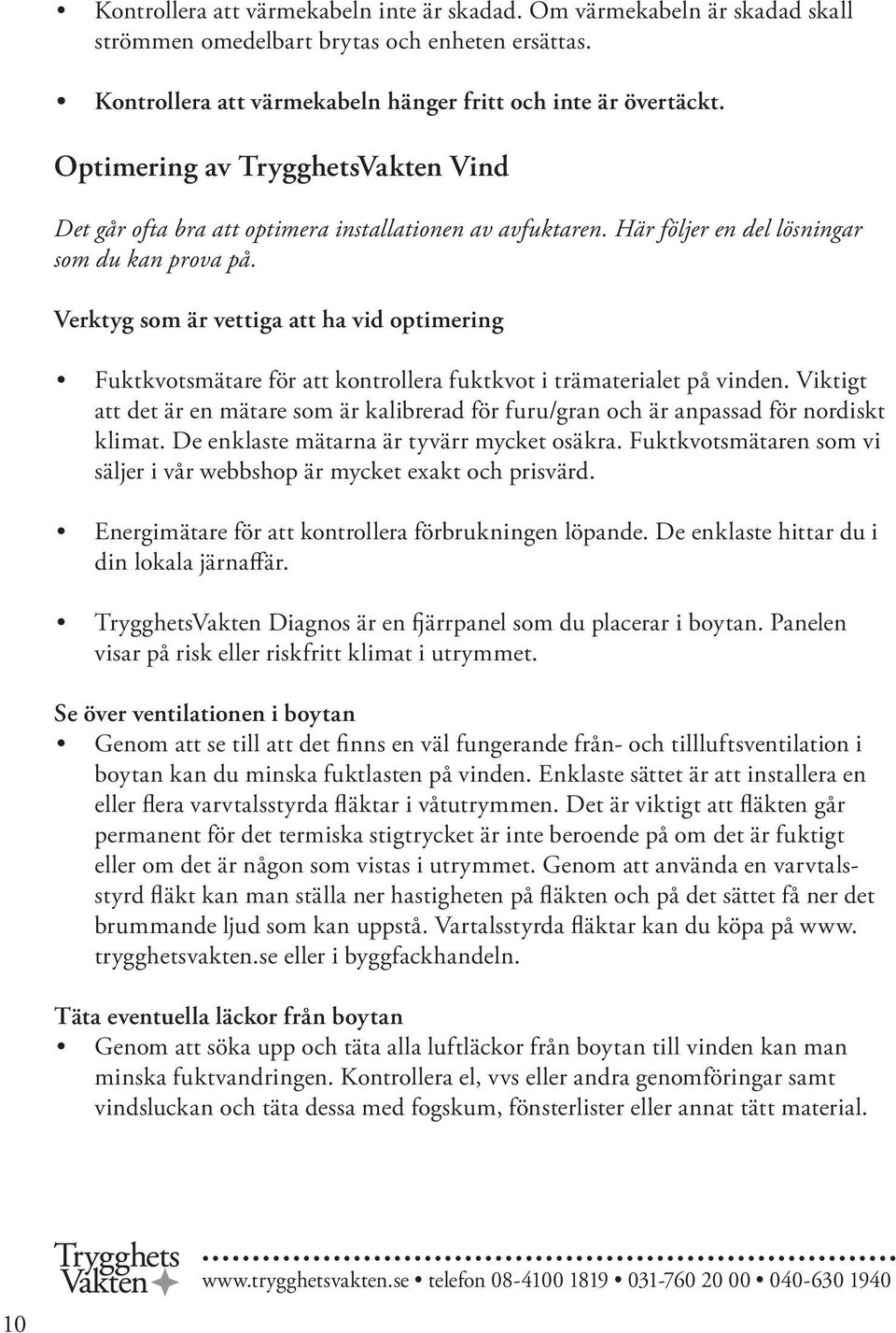 Verktyg som är vettiga att ha vid optimering Fuktkvotsmätare för att kontrollera fuktkvot i trämaterialet på vinden.