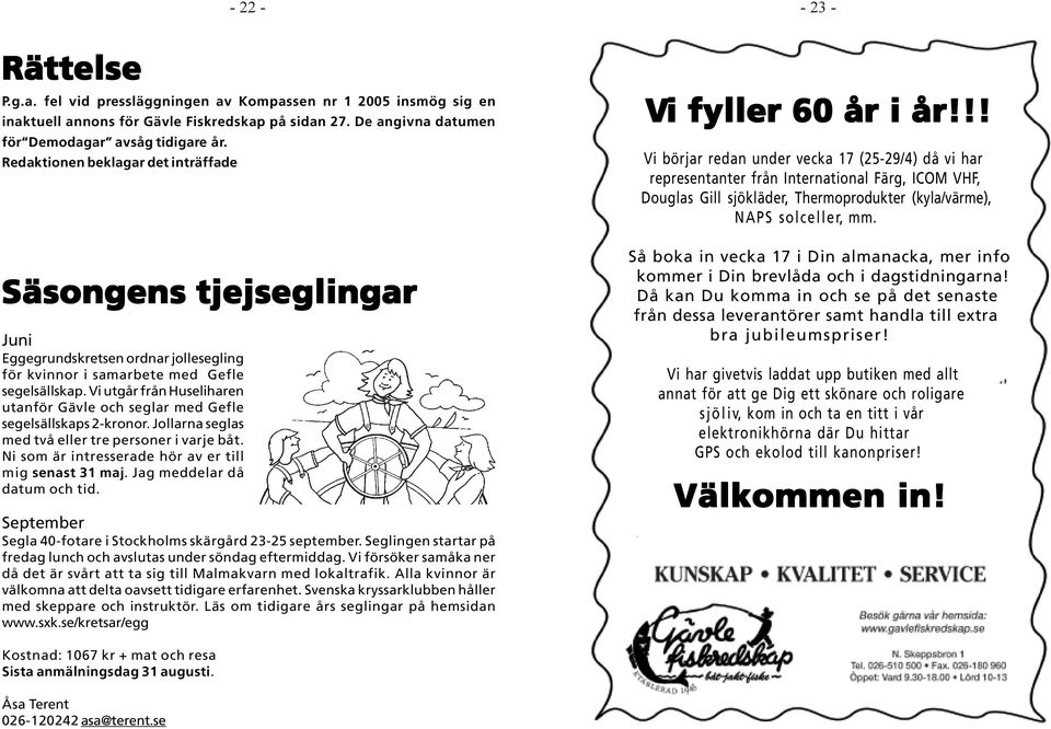 Vi utgår från Huseliharen utanför Gävle och seglar med Gefle segelsällskaps 2-kronor. Jollarna seglas med två eller tre personer i varje båt. Ni som är intresserade hör av er till mig senast 31 maj.