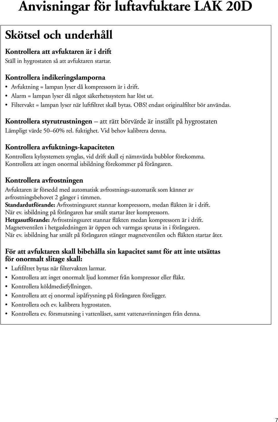 OBS! endast originalfilter bör användas. Kontrollera styrutrustningen att rätt börvärde är inställt på hygrostaten Lämpligt värde 50 60% rel. fuktighet. Vid behov kalibrera denna.