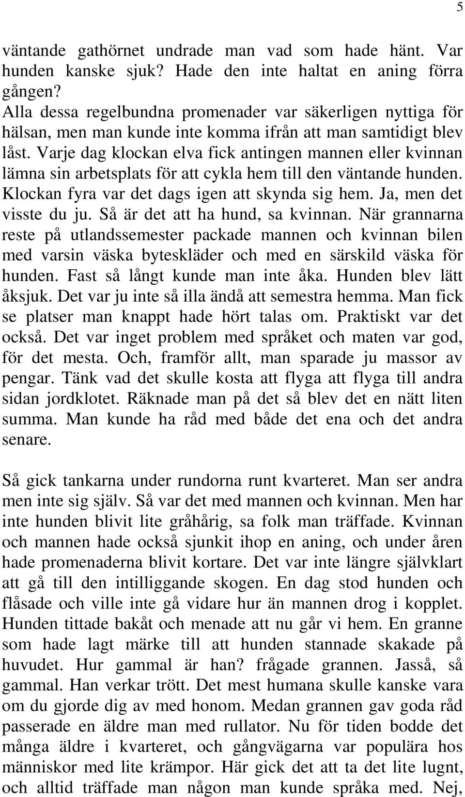 Varje dag klockan elva fick antingen mannen eller kvinnan lämna sin arbetsplats för att cykla hem till den väntande hunden. Klockan fyra var det dags igen att skynda sig hem. Ja, men det visste du ju.