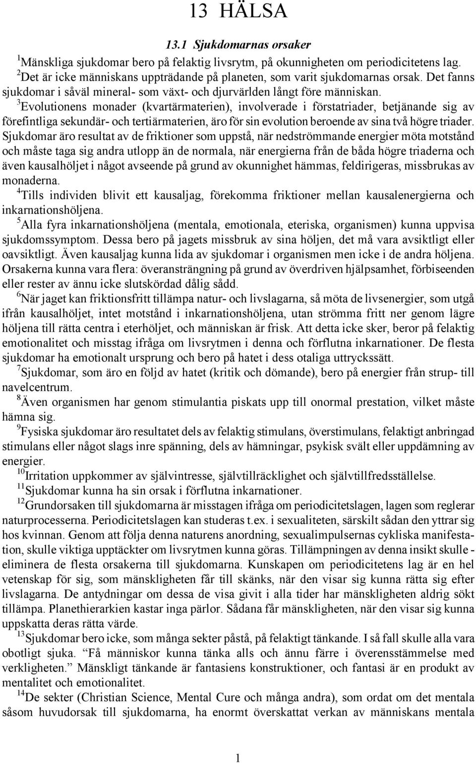 3 Evolutionens monader (kvartärmaterien), involverade i förstatriader, betjänande sig av förefintliga sekundär- och tertiärmaterien, äro för sin evolution beroende av sina två högre triader.