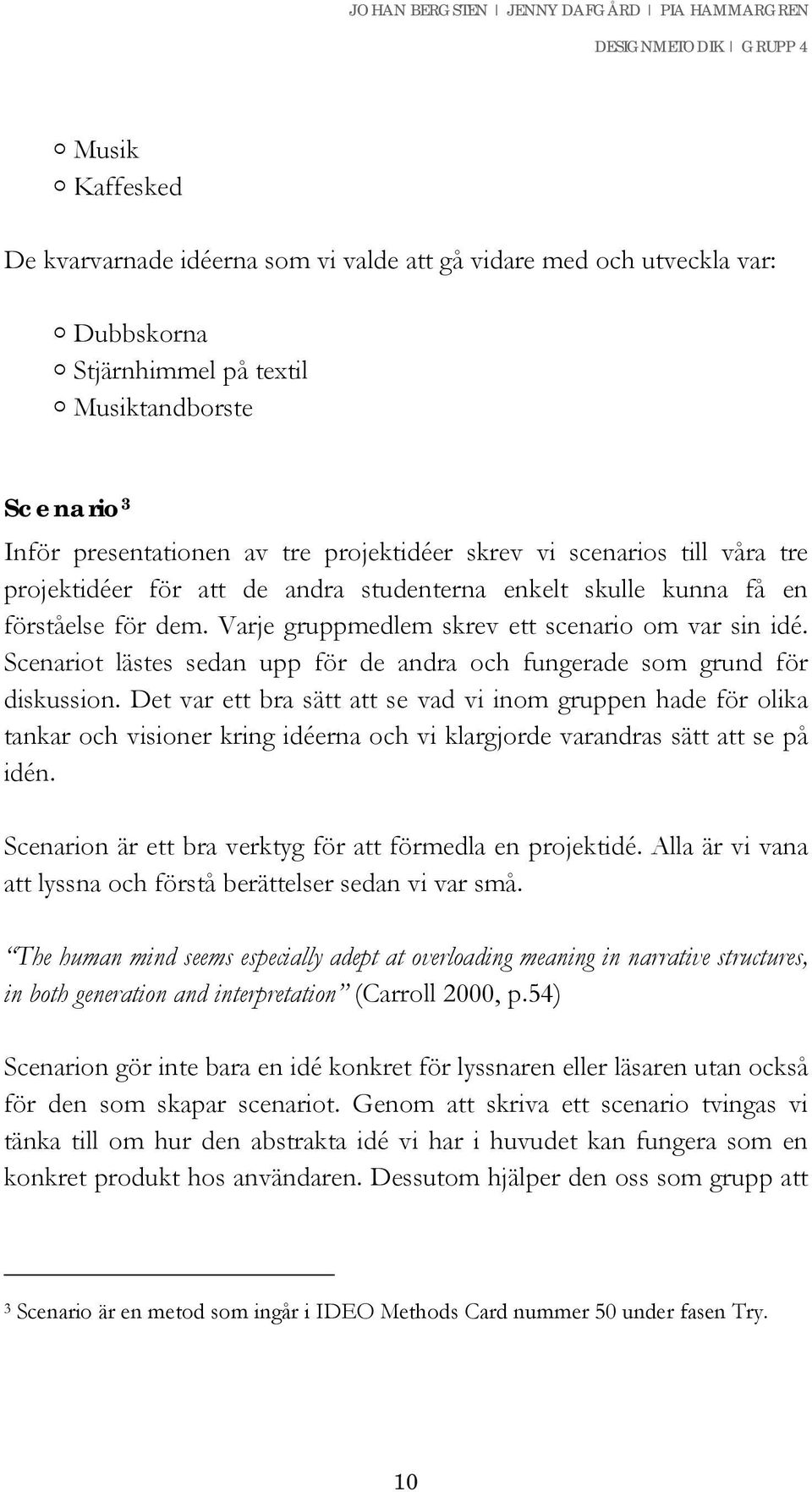 Scenariot lästes sedan upp för de andra och fungerade som grund för diskussion.