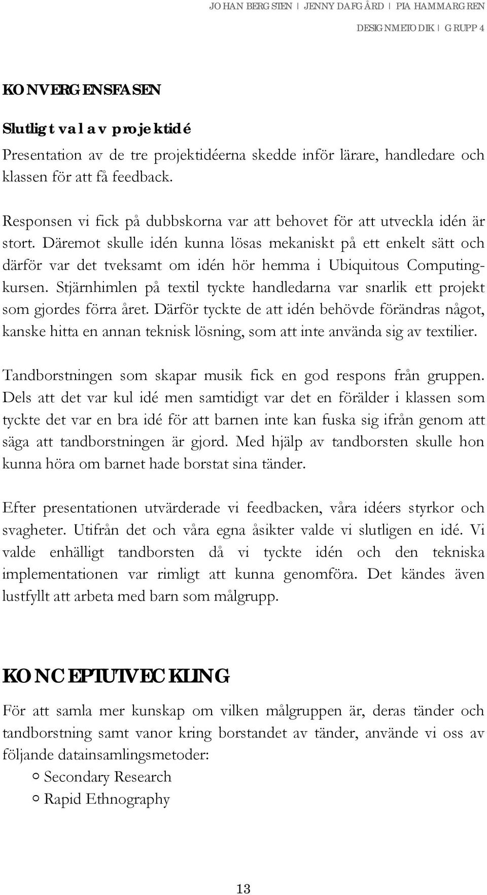 Däremot skulle idén kunna lösas mekaniskt på ett enkelt sätt och därför var det tveksamt om idén hör hemma i Ubiquitous Computingkursen.
