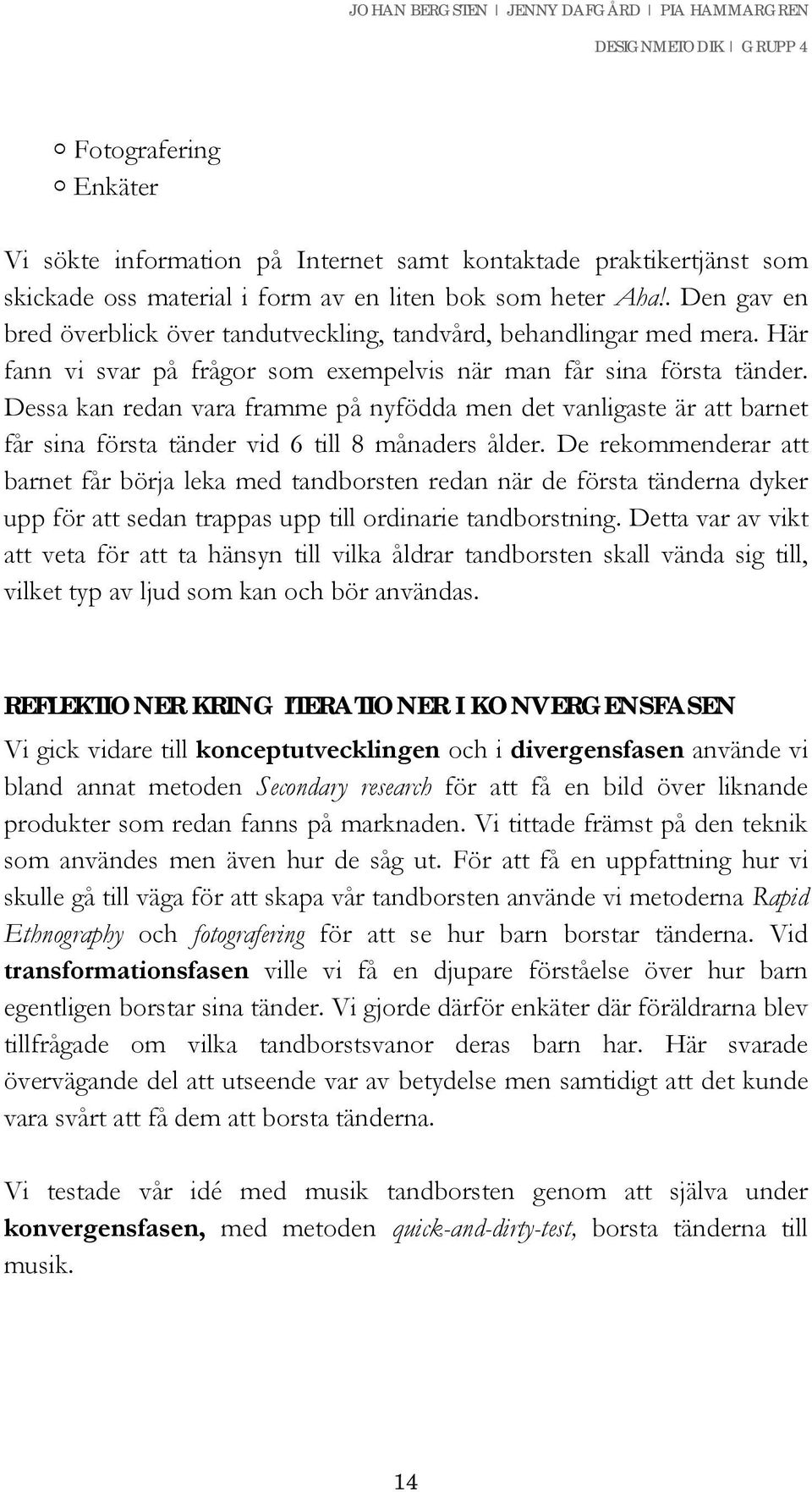 Dessa kan redan vara framme på nyfödda men det vanligaste är att barnet får sina första tänder vid 6 till 8 månaders ålder.
