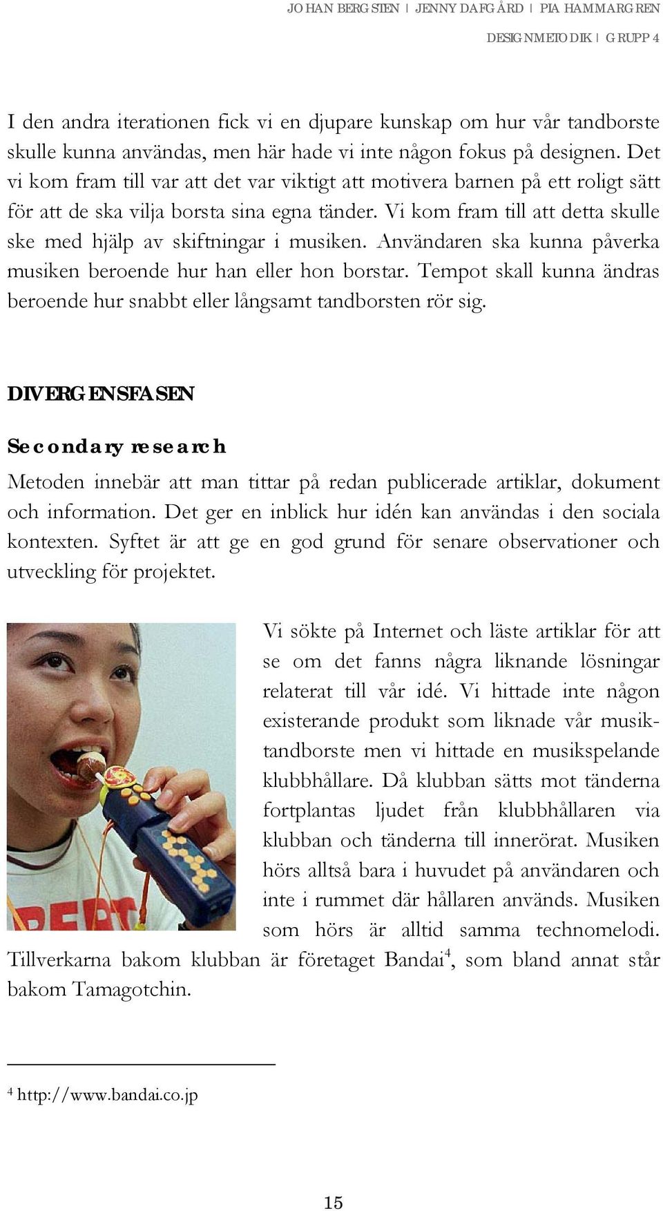 Vi kom fram till att detta skulle ske med hjälp av skiftningar i musiken. Användaren ska kunna påverka musiken beroende hur han eller hon borstar.