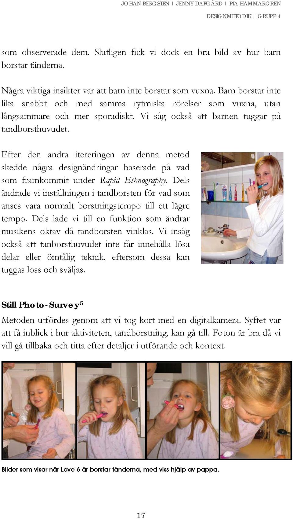 Efter den andra itereringen av denna metod skedde några designändringar baserade på vad som framkommit under Rapid Ethnography.