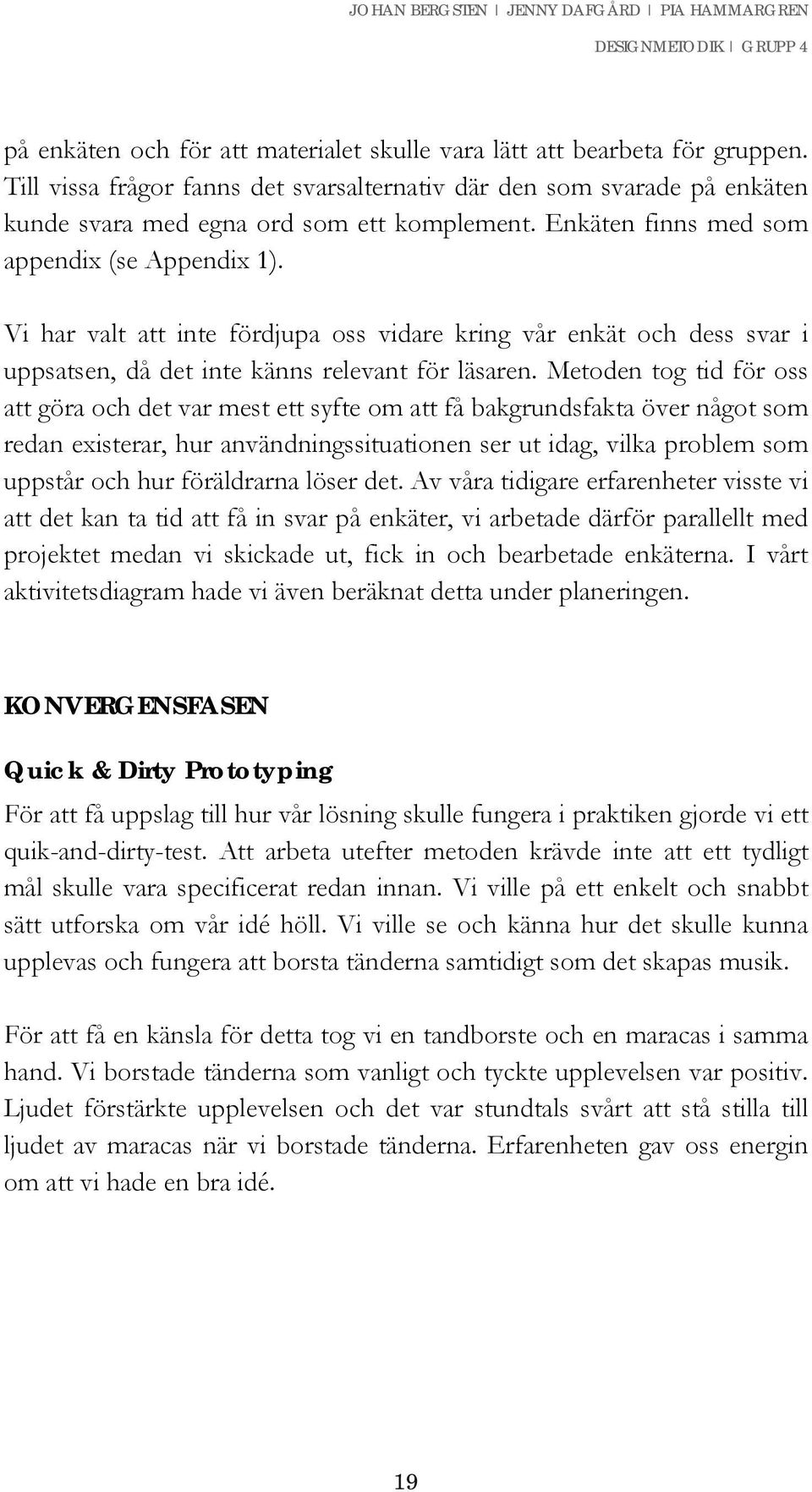 Metoden tog tid för oss att göra och det var mest ett syfte om att få bakgrundsfakta över något som redan existerar, hur användningssituationen ser ut idag, vilka problem som uppstår och hur