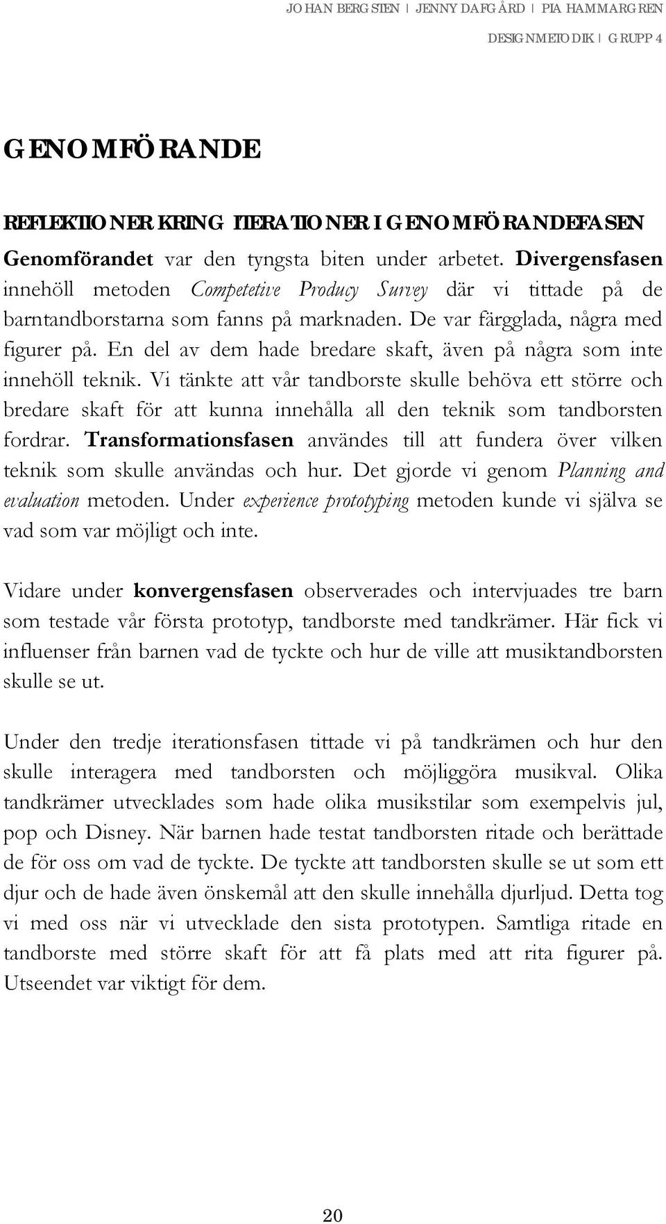 En del av dem hade bredare skaft, även på några som inte innehöll teknik.