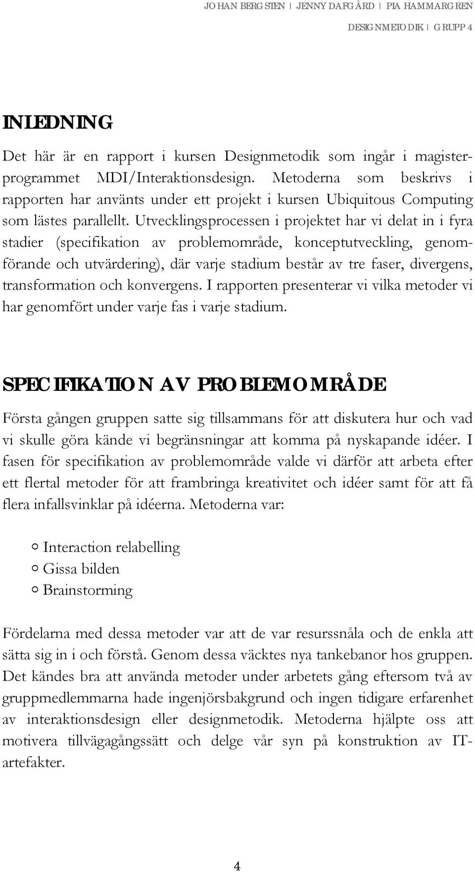 Utvecklingsprocessen i projektet har vi delat in i fyra stadier (specifikation av problemområde, konceptutveckling, genomförande och utvärdering), där varje stadium består av tre faser, divergens,