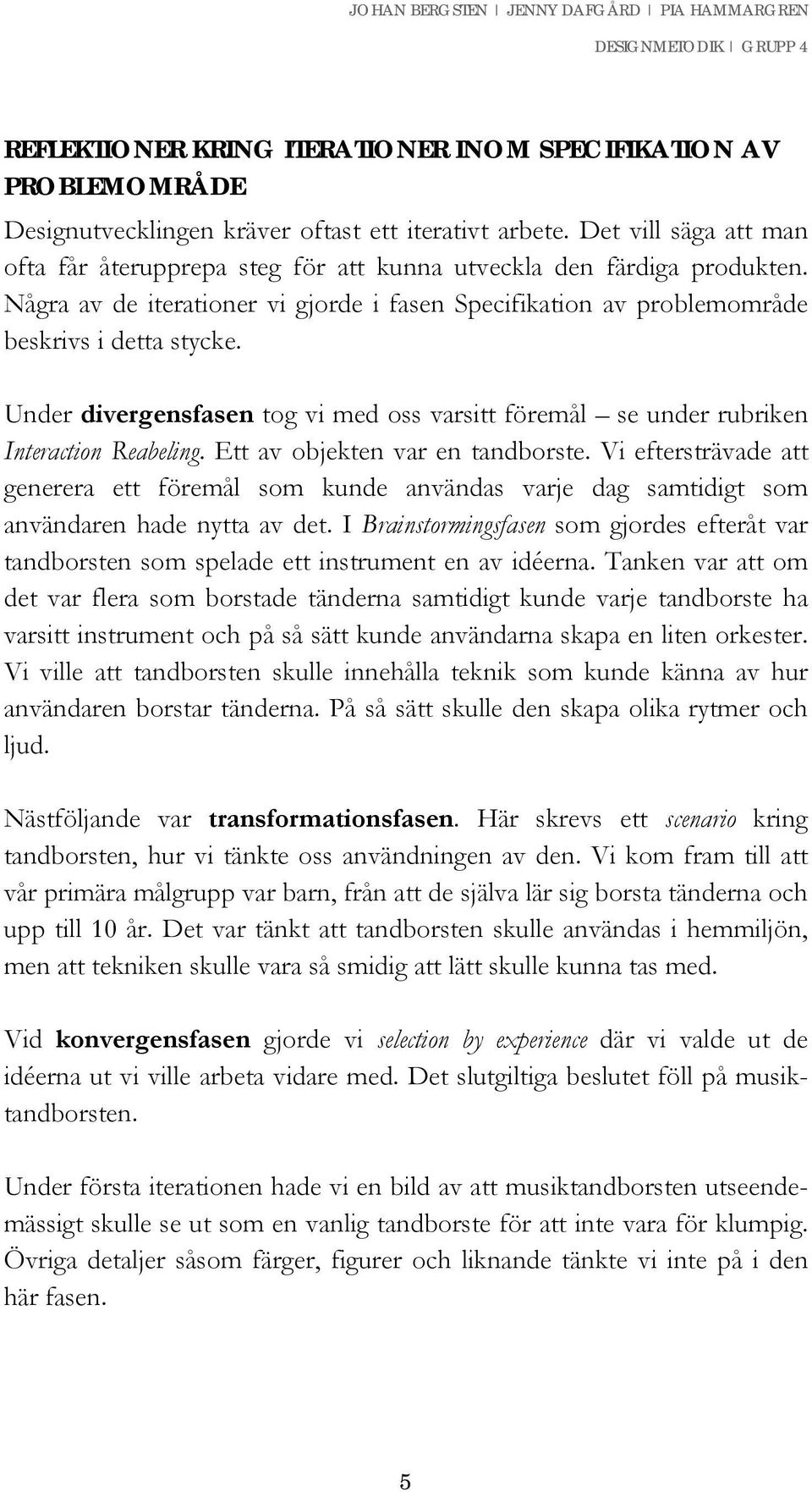Under divergensfasen tog vi med oss varsitt föremål se under rubriken Interaction Reabeling. Ett av objekten var en tandborste.