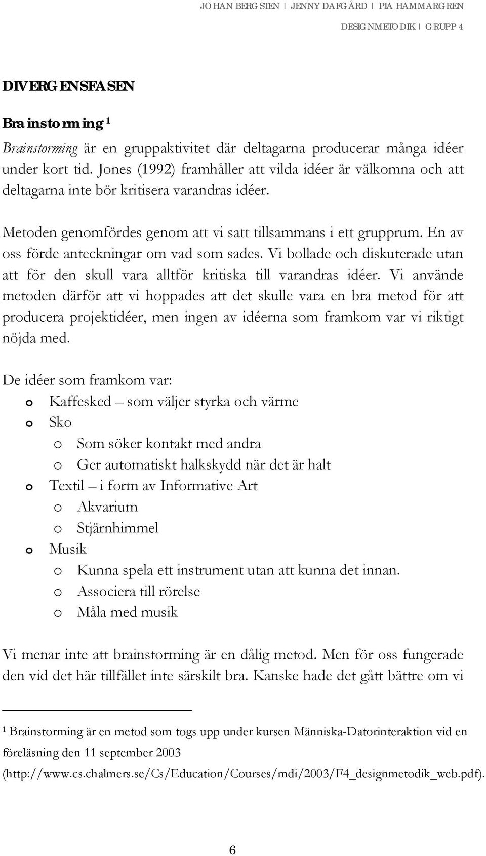 En av oss förde anteckningar om vad som sades. Vi bollade och diskuterade utan att för den skull vara alltför kritiska till varandras idéer.