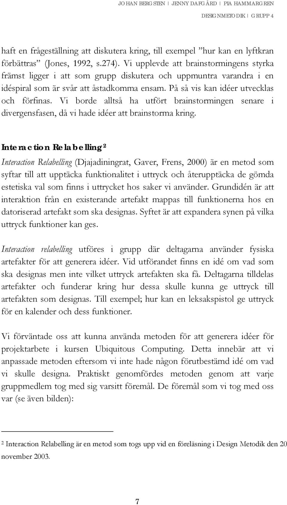 Vi borde alltså ha utfört brainstormingen senare i divergensfasen, då vi hade idéer att brainstorma kring.