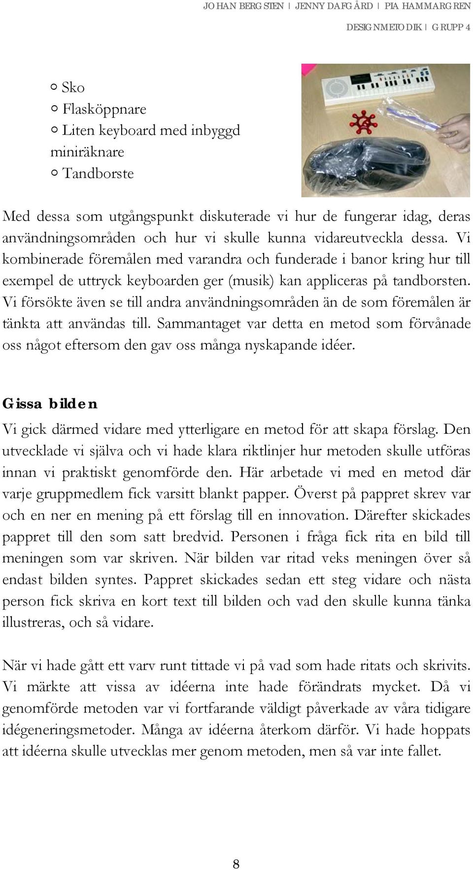 Vi försökte även se till andra användningsområden än de som föremålen är tänkta att användas till. Sammantaget var detta en metod som förvånade oss något eftersom den gav oss många nyskapande idéer.