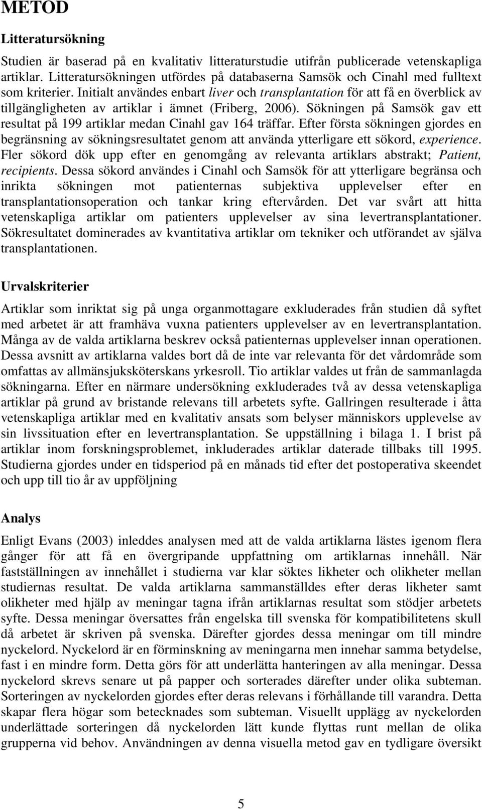 Initialt användes enbart liver och transplantation för att få en överblick av tillgängligheten av artiklar i ämnet (Friberg, 2006).