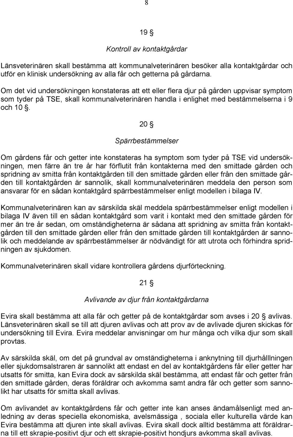 20 Spärrbestämmelser Om gårdens får och getter inte konstateras ha symptom som tyder på TSE vid undersökningen, men färre än tre år har förflutit från kontakterna med den smittade gården och