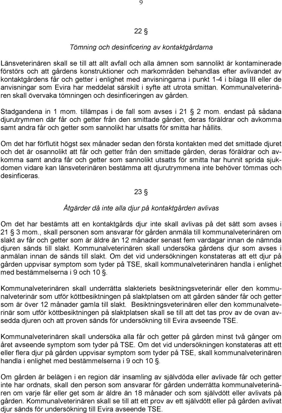 Kommunalveterinären skall övervaka tömningen och desinficeringen av gården. Stadgandena in 1 mom. tillämpas i de fall som avses i 21 2 mom.