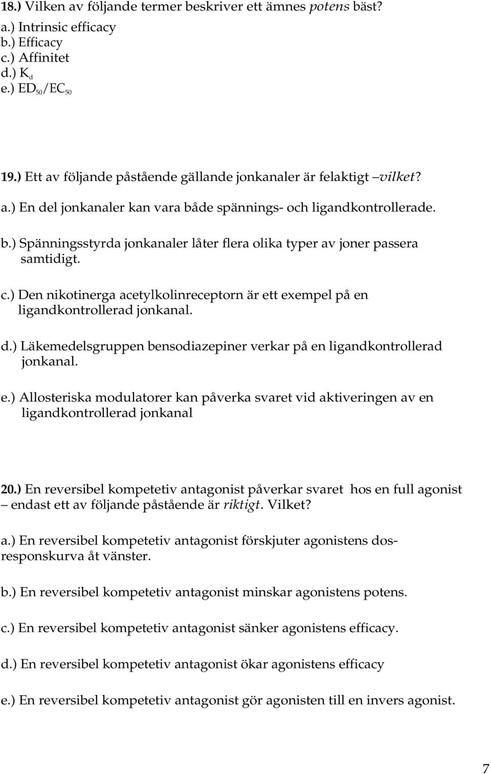 c.) Den nikotinerga acetylkolinreceptorn är ett exempel på en ligandkontrollerad jonkanal. d.) Läkemedelsgruppen bensodiazepiner verkar på en ligandkontrollerad jonkanal. e.) Allosteriska modulatorer kan påverka svaret vid aktiveringen av en ligandkontrollerad jonkanal 20.