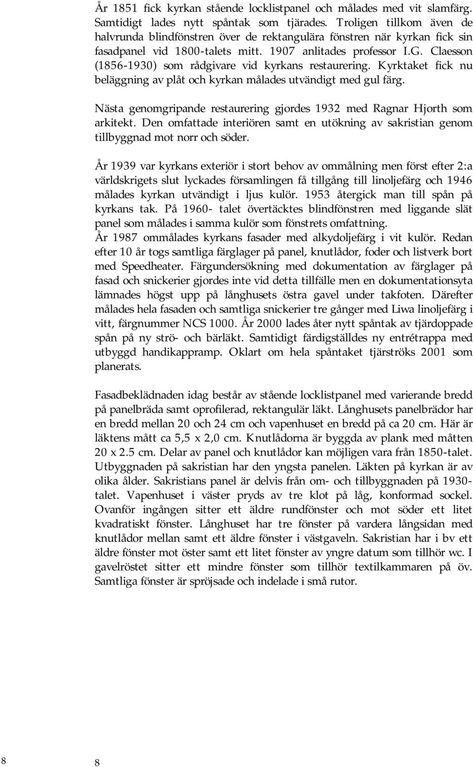 Claesson (1856-1930) som rådgivare vid kyrkans restaurering. Kyrktaket fick nu beläggning av plåt och kyrkan målades utvändigt med gul färg.