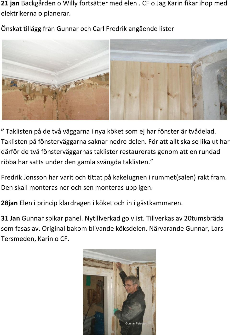 För att allt ska se lika ut har därför de två fönsterväggarnas taklister restaurerats genom att en rundad ribba har satts under den gamla svängda taklisten.