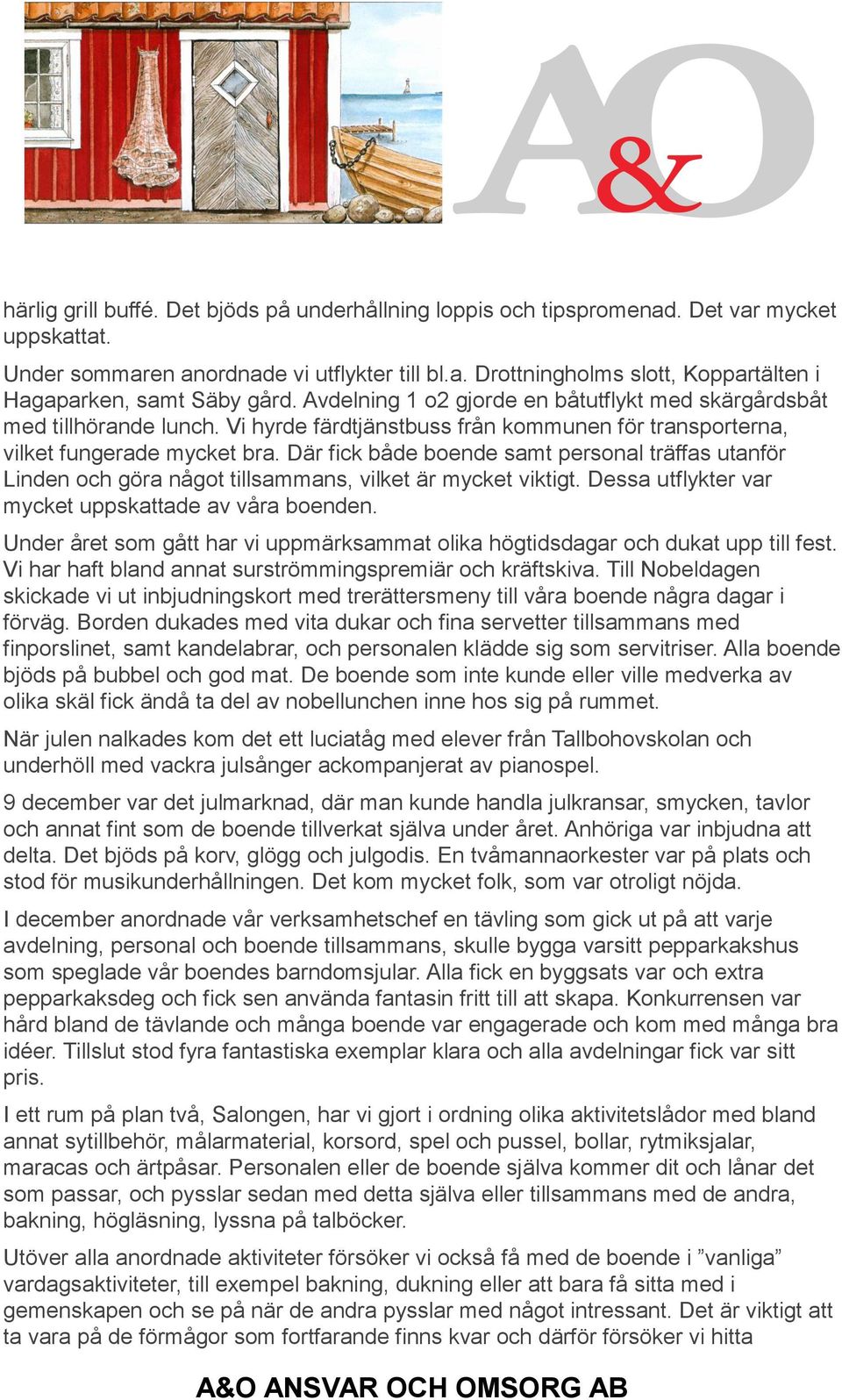 Där fick både boende samt personal träffas utanför Linden och göra något tillsammans, vilket är mycket viktigt. Dessa utflykter var mycket uppskattade av våra boenden.