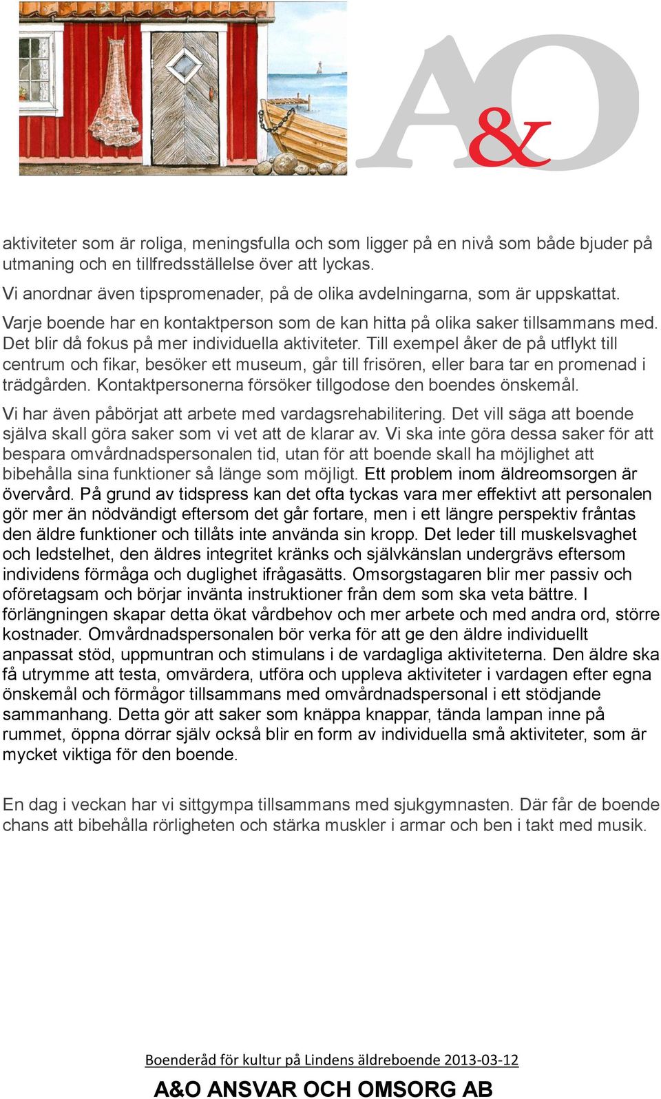 Det blir då fokus på mer individuella aktiviteter. Till exempel åker de på utflykt till centrum och fikar, besöker ett museum, går till frisören, eller bara tar en promenad i trädgården.