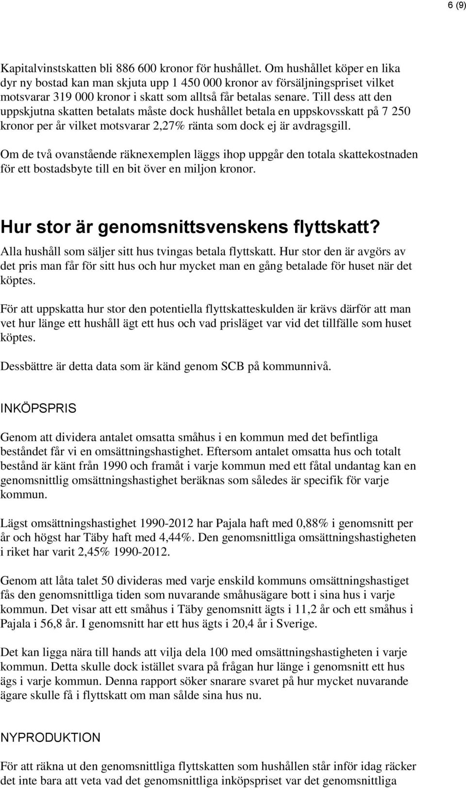 Till dess att den uppskjutna skatten betalats måste dock hushållet betala en uppskovsskatt på 7 250 kronor per år vilket motsvarar 2,27% ränta som dock ej är avdragsgill.