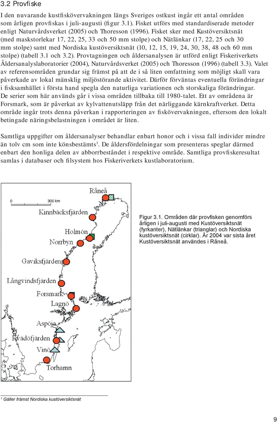 Fisket sker med Kustöversiktsnät (med maskstorlekar 17, 22, 25, 33 och 50 mm stolpe) och Nätlänkar (17, 22, 25 och 30 mm stolpe) samt med Nordiska kustöversiktsnät (10, 12, 15, 19, 24, 30, 38, 48 och