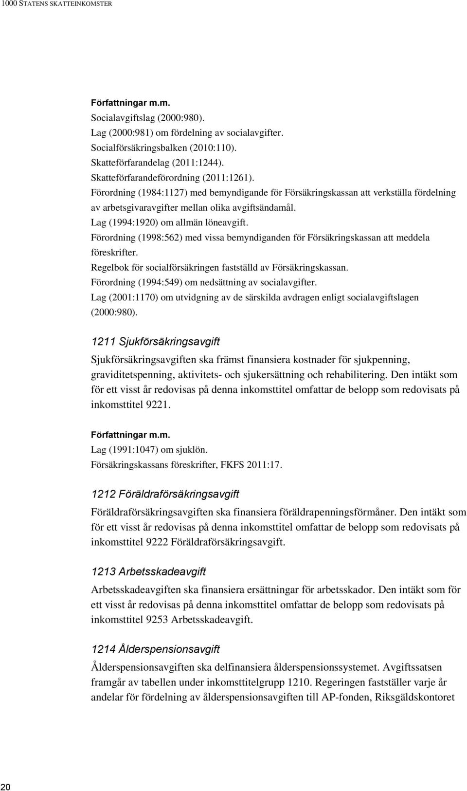 Lag (1994:1920) om allmän löneavgift. Förordning (1998:562) med vissa bemyndiganden för Försäkringskassan att meddela föreskrifter. Regelbok för socialförsäkringen fastställd av Försäkringskassan.