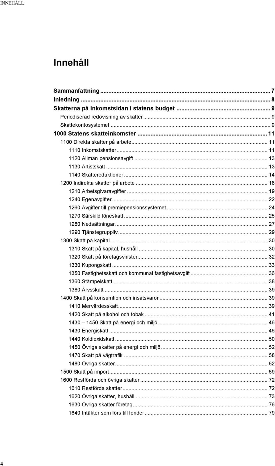 .. 18 1210 Arbetsgivaravgifter... 19 1240 Egenavgifter... 22 1260 Avgifter till premiepensionssystemet... 24 1270 Särskild löneskatt... 25 1280 Nedsättningar... 27 1290 Tjänstegruppliv.