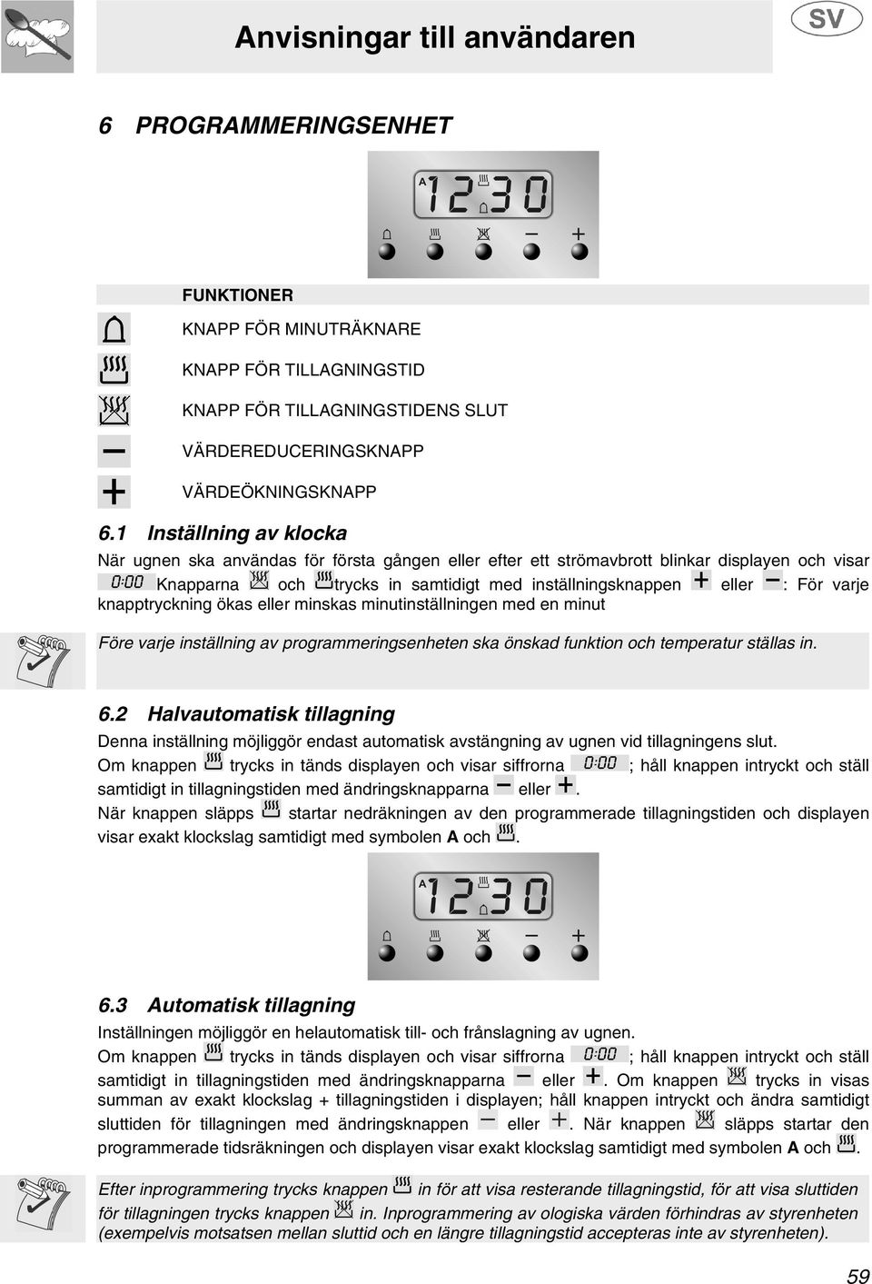 knapptryckning ökas eller minskas minutinställningen med en minut Före varje inställning av programmeringsenheten ska önskad funktion och temperatur ställas in. 6.