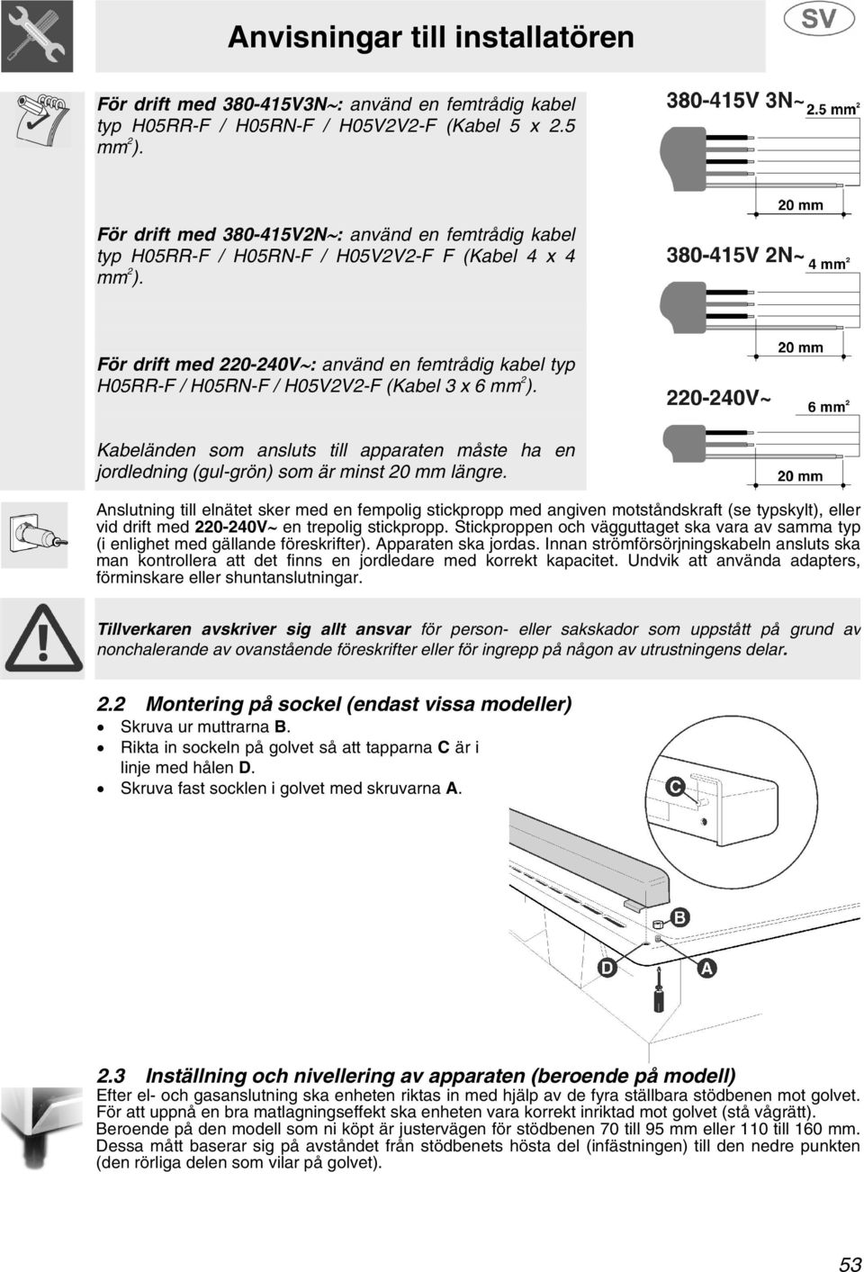 För drift med 220-240V : använd en femtrådig kabel typ H05RR-F / H05RN-F / H05V2V2-F (Kabel 3 x 6 mm 2 ).