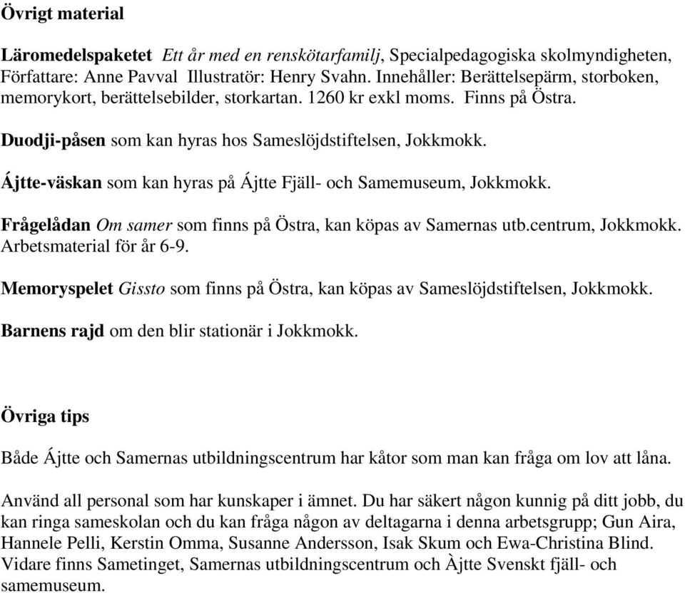 Ájtte-väskan som kan hyras på Ájtte Fjäll- och Samemuseum, Jokkmokk. Frågelådan Om samer som finns på Östra, kan köpas av Samernas utb.centrum, Jokkmokk. Arbetsmaterial för år 6-9.