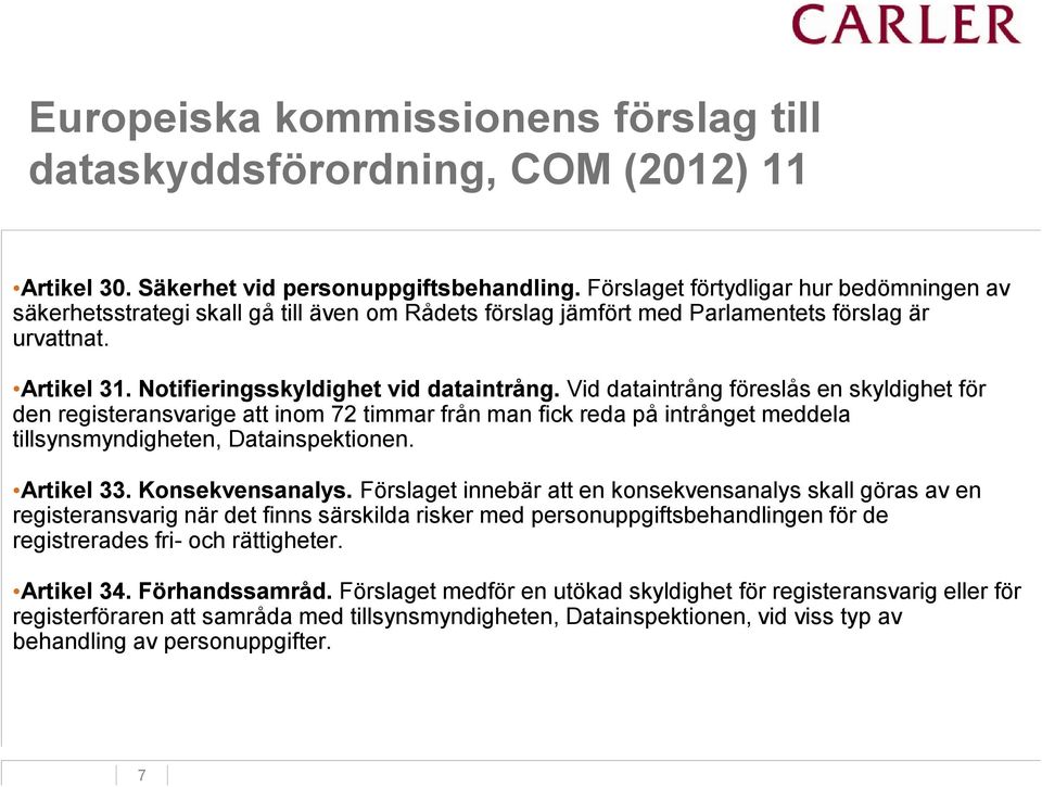 Vid dataintrång föreslås en skyldighet för den registeransvarige att inom 72 timmar från man fick reda på intrånget meddela tillsynsmyndigheten, Datainspektionen. Artikel 33. Konsekvensanalys.