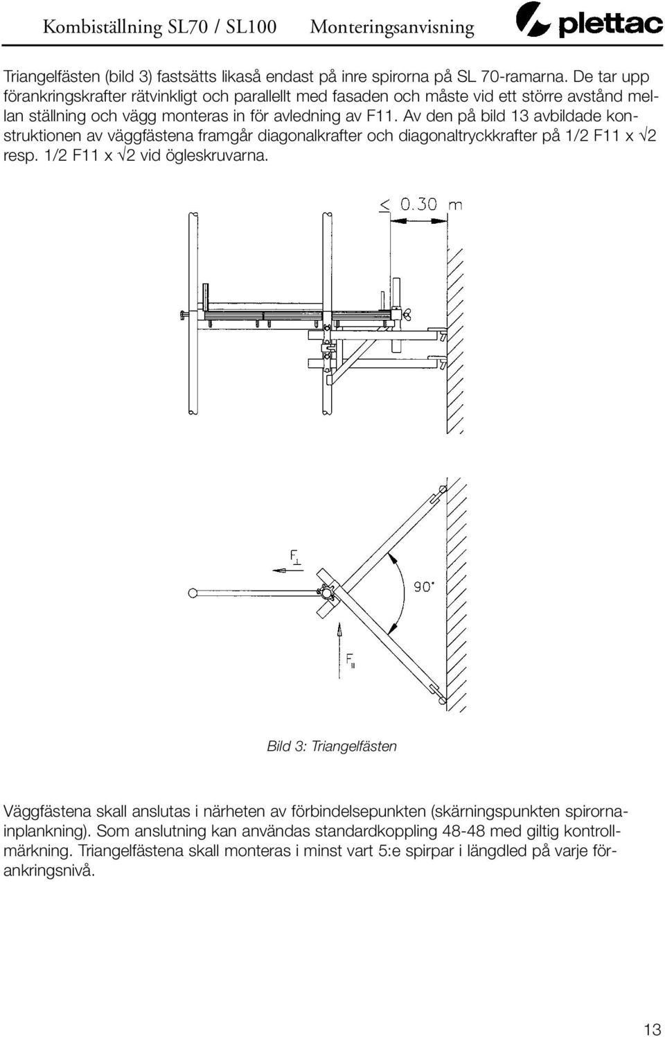 Av den på bild 13 avbildade konstruktionen av väggfästena framgår diagonalkrafter och diagonaltryckkrafter på 1/2 F11 x 2 resp. 1/2 F11 x 2 vid ögleskruvarna.